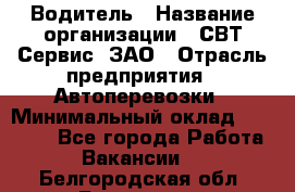 Водитель › Название организации ­ СВТ-Сервис, ЗАО › Отрасль предприятия ­ Автоперевозки › Минимальный оклад ­ 25 000 - Все города Работа » Вакансии   . Белгородская обл.,Белгород г.